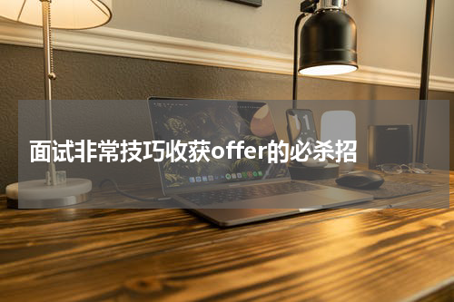  面试非常技巧收获offer的必杀招