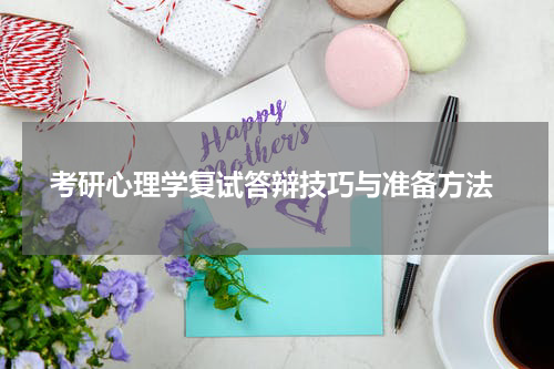  考研心理学复试答辩技巧与准备方法