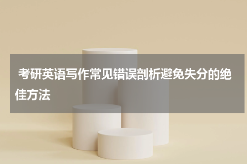  考研英语写作常见错误剖析避免失分的绝佳方法