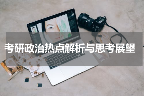  考研政治热点解析与思考展望