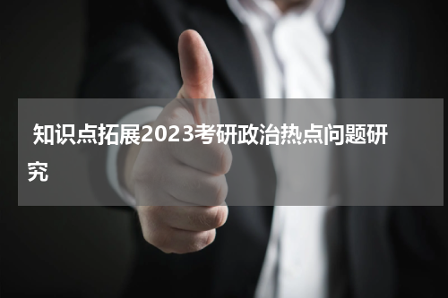  知识点拓展2023考研政治热点问题研究