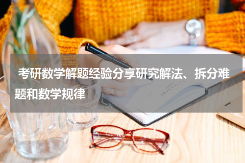  考研数学解题经验分享研究解法、拆分难题和数学规律
