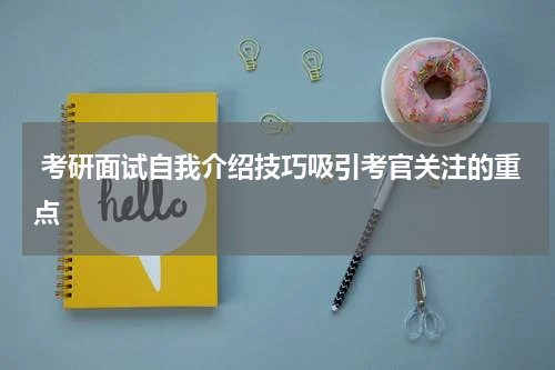  考研面试自我介绍技巧吸引考官关注的重点