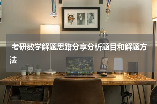  考研数学解题思路分享分析题目和解题方法