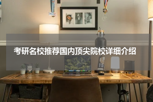  考研名校推荐国内顶尖院校详细介绍