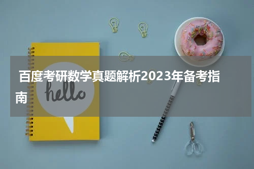  百度考研数学真题解析2023年备考指南