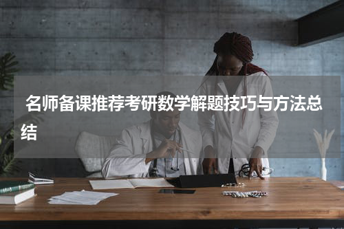  名师备课推荐考研数学解题技巧与方法总结