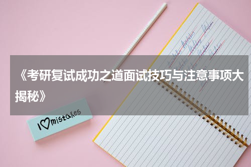 《考研复试成功之道面试技巧与注意事项大揭秘》