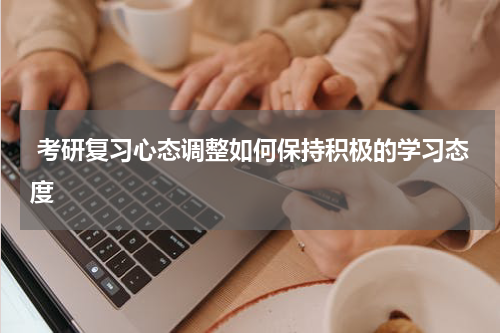  考研复习心态调整如何保持积极的学习态度