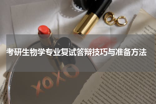  考研生物学专业复试答辩技巧与准备方法