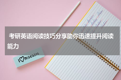  考研英语阅读技巧分享助你迅速提升阅读能力