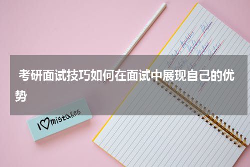  考研面试技巧如何在面试中展现自己的优势