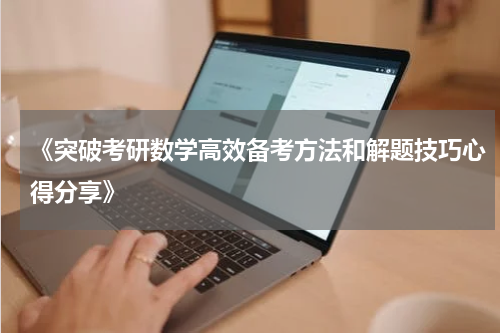 《突破考研数学高效备考方法和解题技巧心得分享》