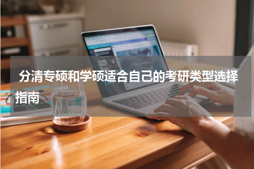  分清专硕和学硕适合自己的考研类型选择指南