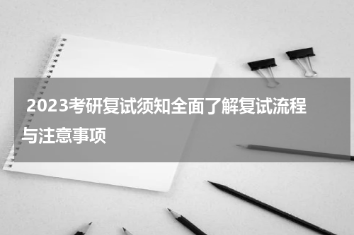  2023考研复试须知全面了解复试流程与注意事项