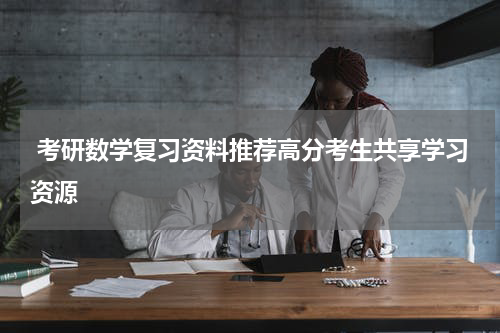  考研数学复习资料推荐高分考生共享学习资源