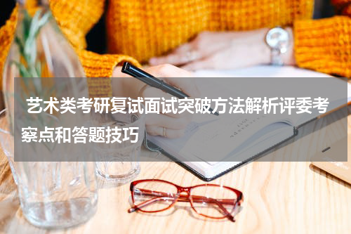  艺术类考研复试面试突破方法解析评委考察点和答题技巧