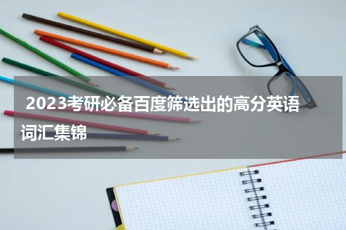  2023考研必备百度筛选出的高分英语词汇集锦