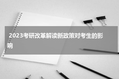  2023考研改革解读新政策对考生的影响