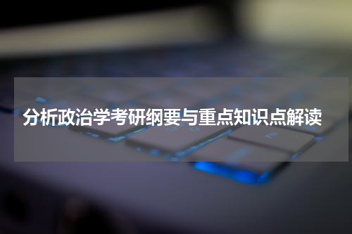  分析政治学考研纲要与重点知识点解读