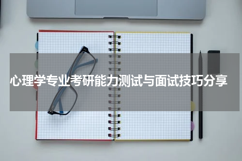  心理学专业考研能力测试与面试技巧分享