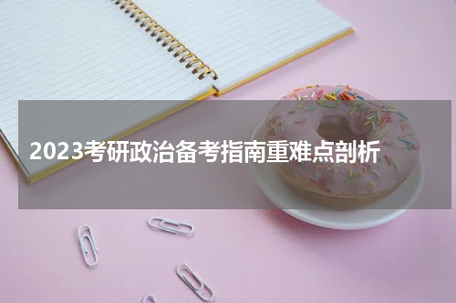  2023考研政治备考指南重难点剖析