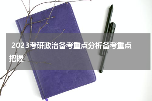  2023考研政治备考重点分析备考重点把握