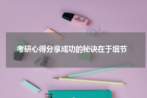  考研心得分享成功的秘诀在于细节