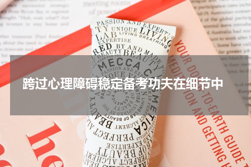  跨过心理障碍稳定备考功夫在细节中