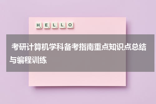  考研计算机学科备考指南重点知识点总结与编程训练