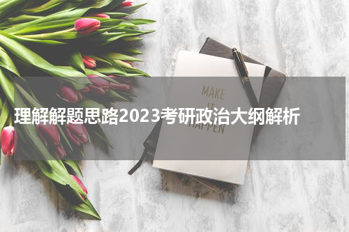  理解解题思路2023考研政治大纲解析