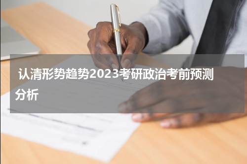  认清形势趋势2023考研政治考前预测分析