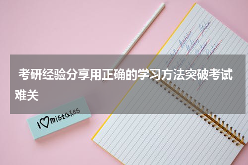  考研经验分享用正确的学习方法突破考试难关