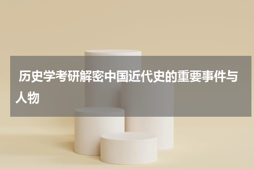  历史学考研解密中国近代史的重要事件与人物