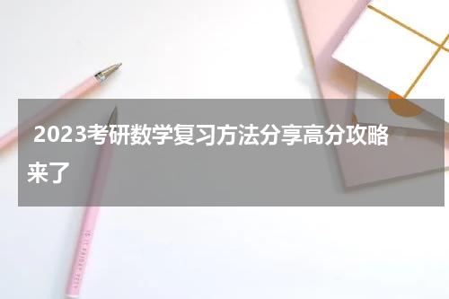  2023考研数学复习方法分享高分攻略来了