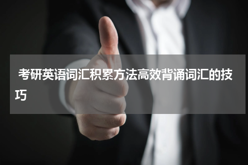  考研英语词汇积累方法高效背诵词汇的技巧