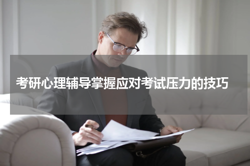  考研心理辅导掌握应对考试压力的技巧
