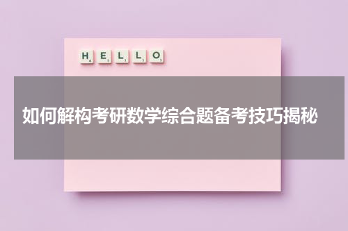  如何解构考研数学综合题备考技巧揭秘