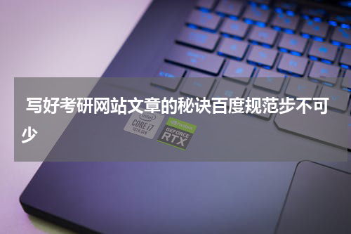  写好考研网站文章的秘诀百度规范步不可少