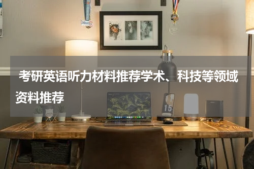  考研英语听力材料推荐学术、科技等领域资料推荐