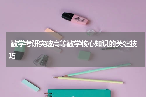  数学考研突破高等数学核心知识的关键技巧
