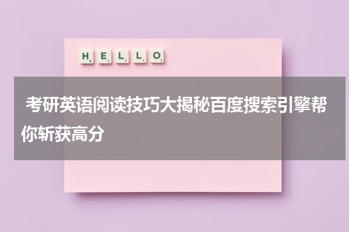  考研英语阅读技巧大揭秘百度搜索引擎帮你斩获高分