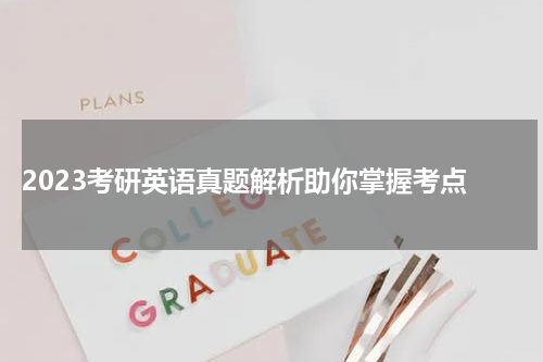  2023考研英语真题解析助你掌握考点