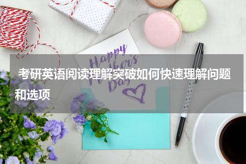  考研英语阅读理解突破如何快速理解问题和选项