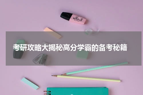  考研攻略大揭秘高分学霸的备考秘籍