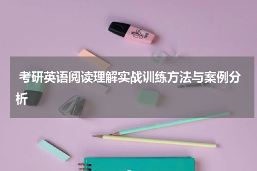  考研英语阅读理解实战训练方法与案例分析