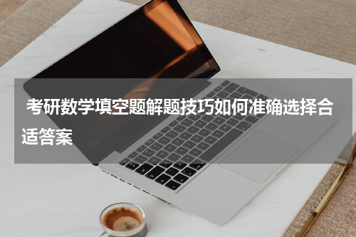  考研数学填空题解题技巧如何准确选择合适答案