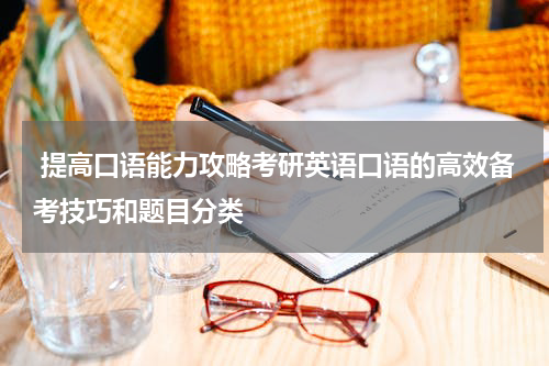  提高口语能力攻略考研英语口语的高效备考技巧和题目分类