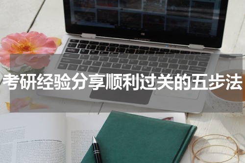考研经验分享顺利过关的五步法