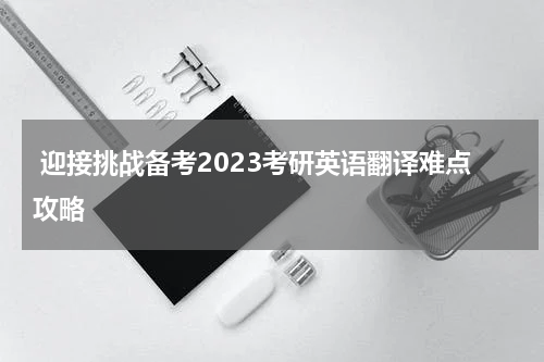  迎接挑战备考2023考研英语翻译难点攻略